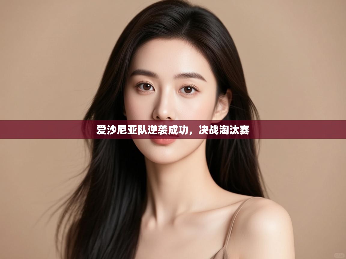 开云体育新人指引-爱沙尼亚队逆袭成功，决战淘汰赛  第4张