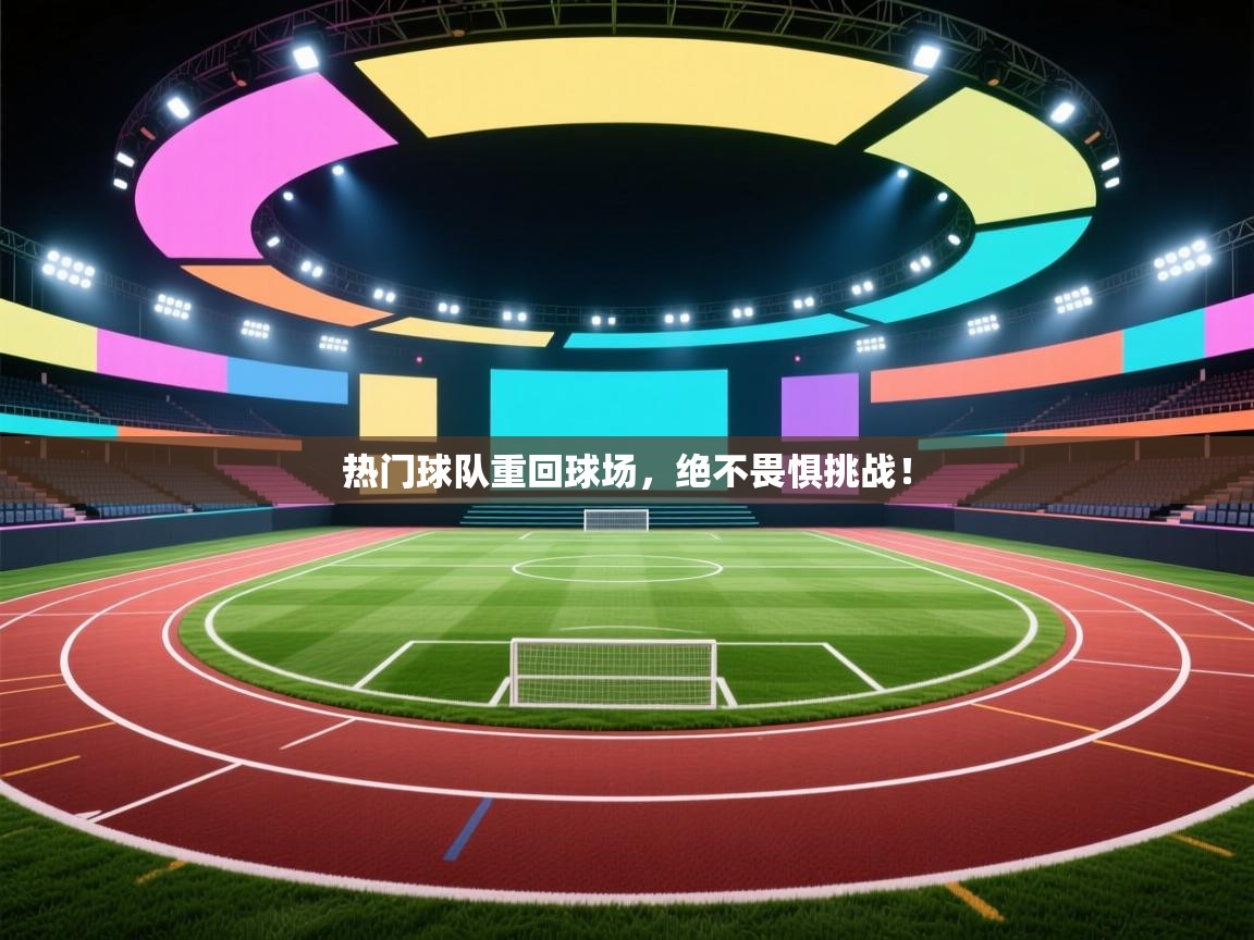 开云体育极速下载镜像-热门球队重回球场,绝不畏惧挑战! 第1张