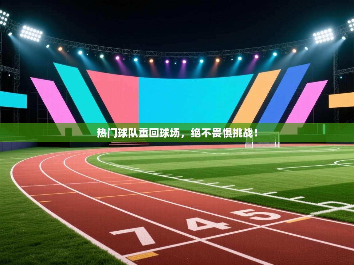 开云体育极速下载镜像-热门球队重回球场,绝不畏惧挑战! 第2张