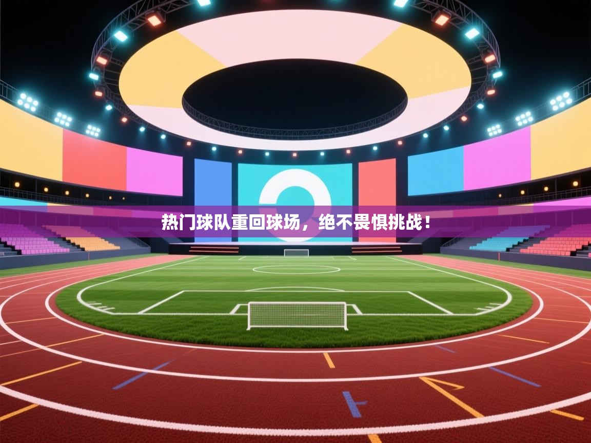 开云体育极速下载镜像-热门球队重回球场,绝不畏惧挑战! 第3张