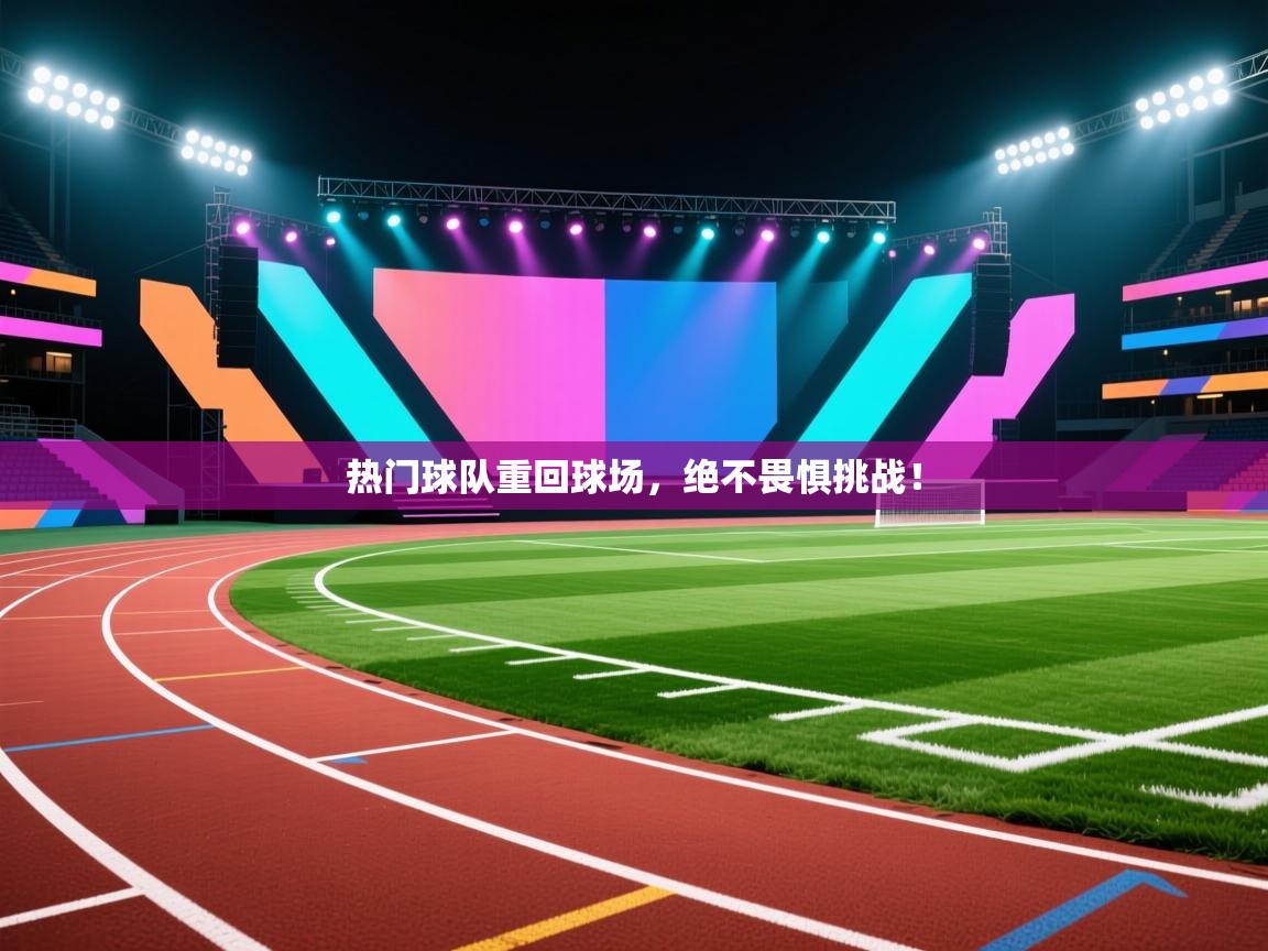 开云体育极速下载镜像-热门球队重回球场,绝不畏惧挑战! 第4张