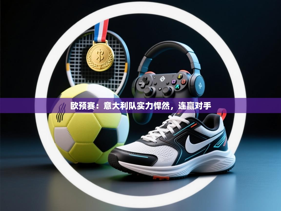 开云体育入口客服-欧预赛:意大利队实力悍然,连赢对手 第3张