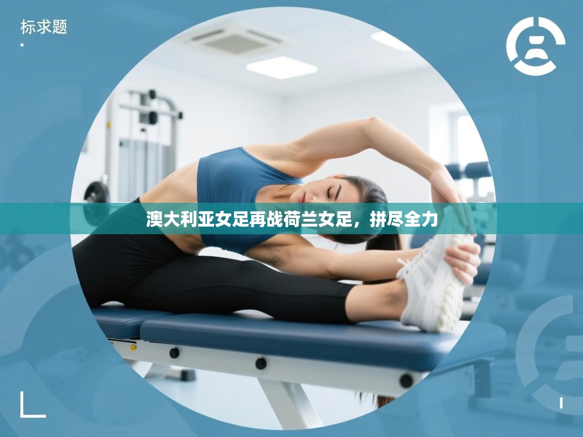 开云体育注册-澳大利亚女足再战荷兰女足，拼尽全力  第4张