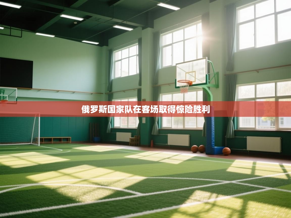 开云体育app官网网页登录入口-俄罗斯国家队在客场取得惊险胜利 第1张