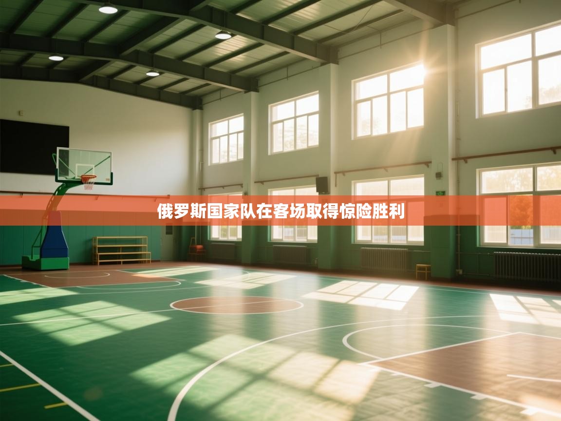 开云体育app官网网页登录入口-俄罗斯国家队在客场取得惊险胜利 第3张