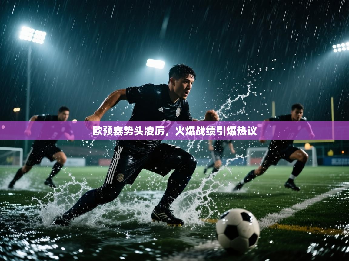 开云体育app下载安装免费-欧预赛势头凌厉,火爆战绩引爆热议 第3张