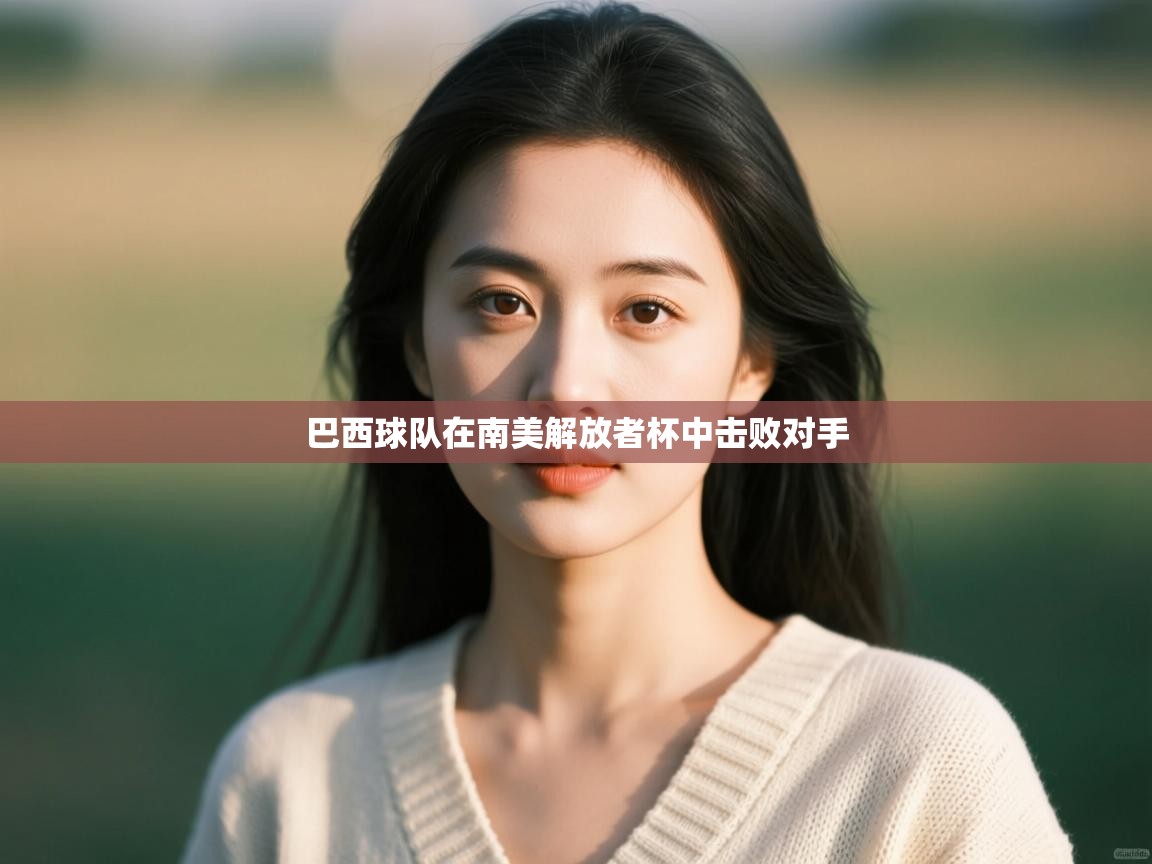 开云体育登录入口-巴西球队在南美解放者杯中击败对手 第3张