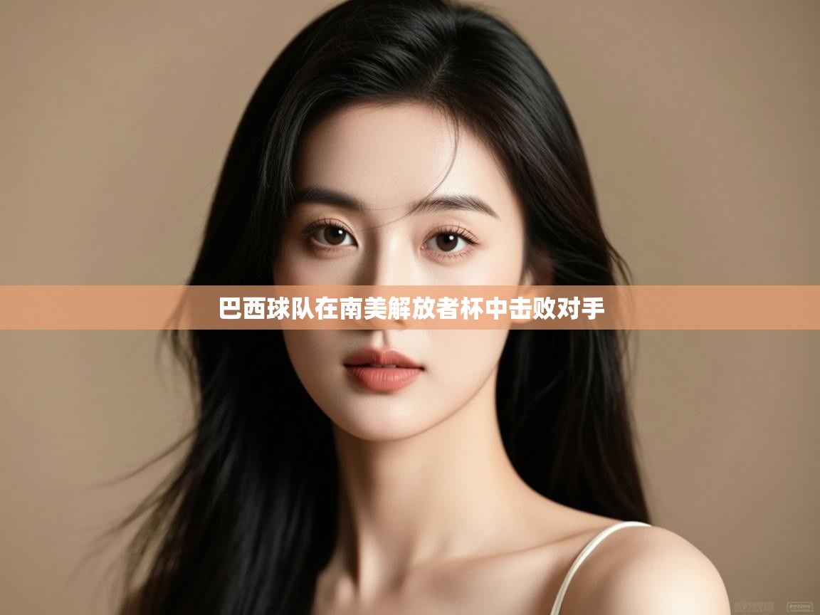 开云体育登录入口-巴西球队在南美解放者杯中击败对手 第4张