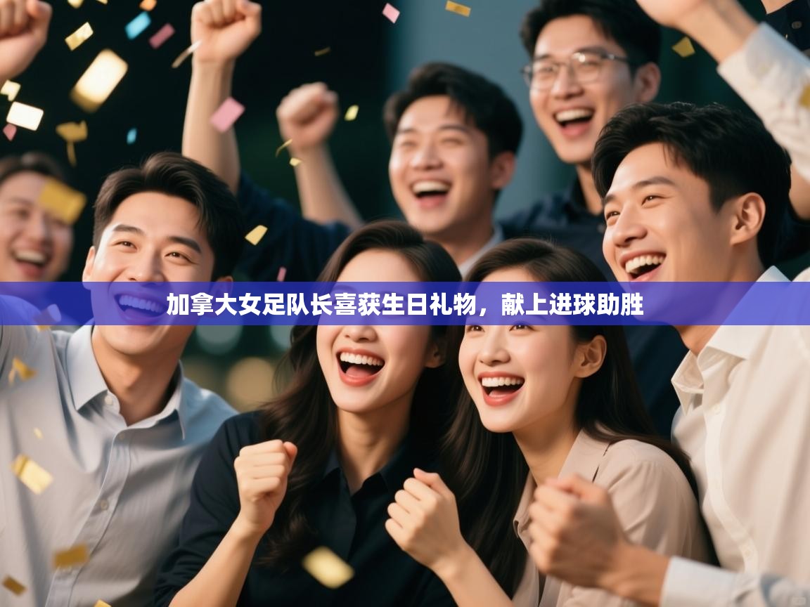 开云体育在线登入-加拿大女足队长喜获生日礼物,献上进球助胜 第3张