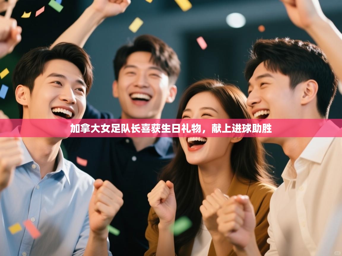 开云体育在线登入-加拿大女足队长喜获生日礼物,献上进球助胜 第4张