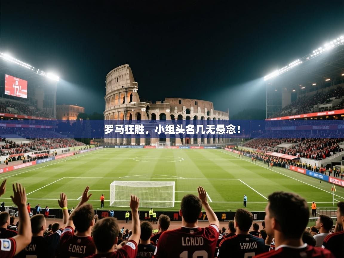 开云体育app下载安装免费-罗马狂胜，小组头名几无悬念！