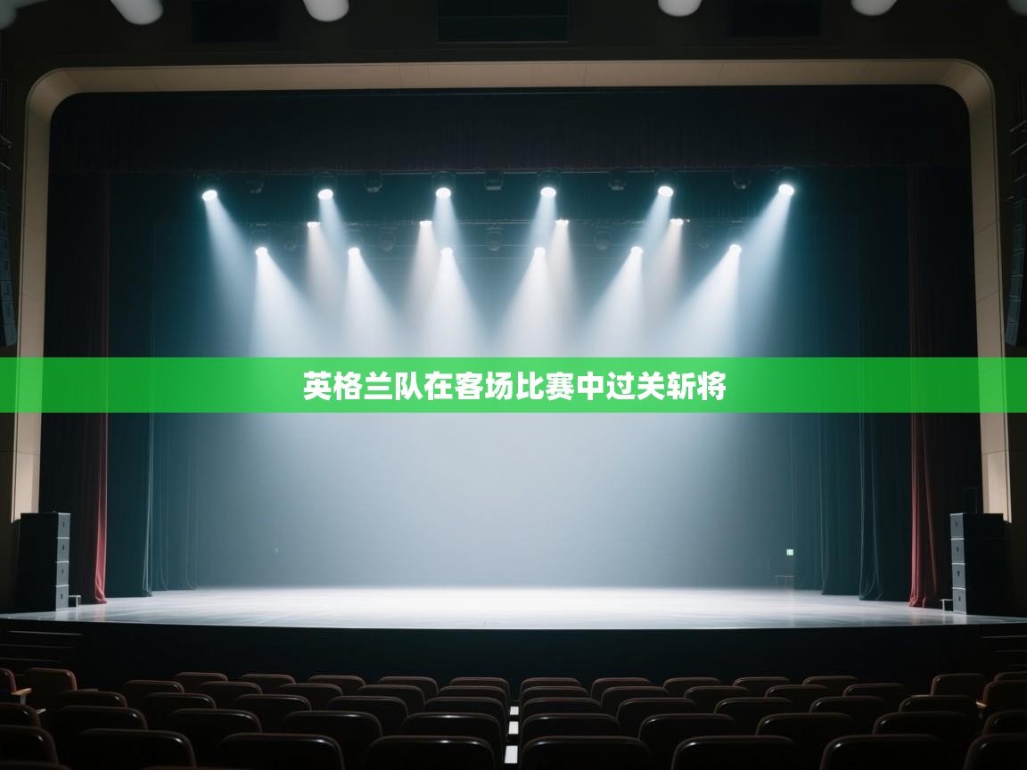 开云直播-英格兰队在客场比赛中过关斩将  第2张