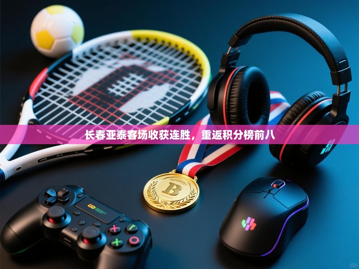 开云注册-长春亚泰客场收获连胜，重返积分榜前八  第2张