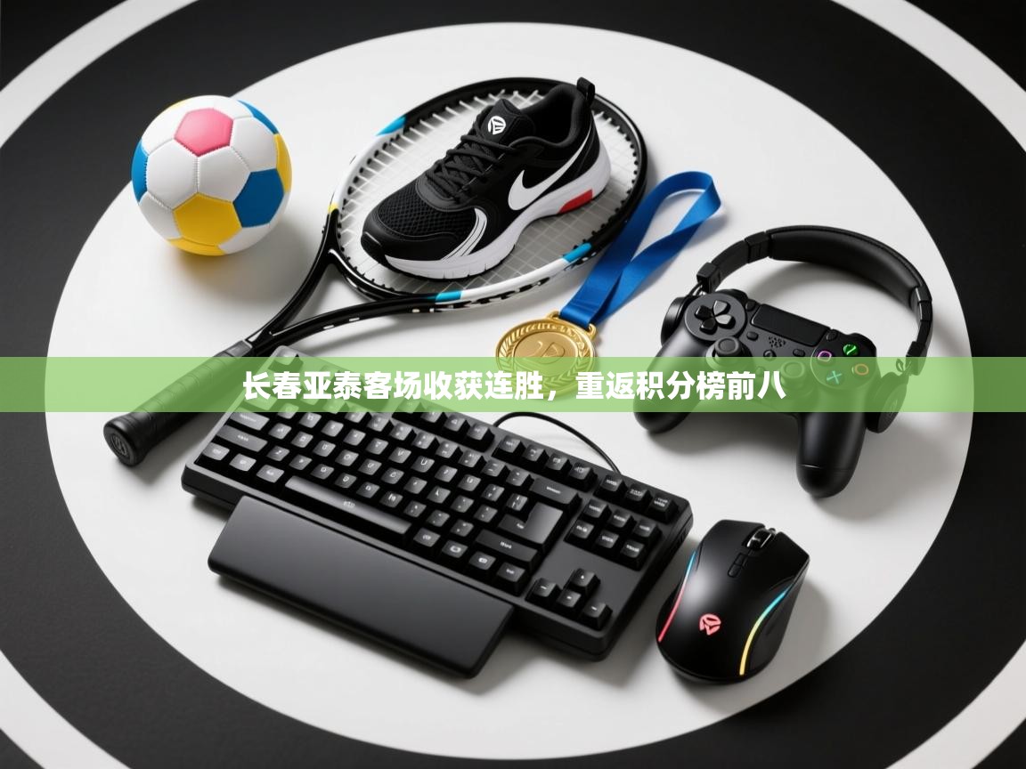 开云注册-长春亚泰客场收获连胜，重返积分榜前八  第3张