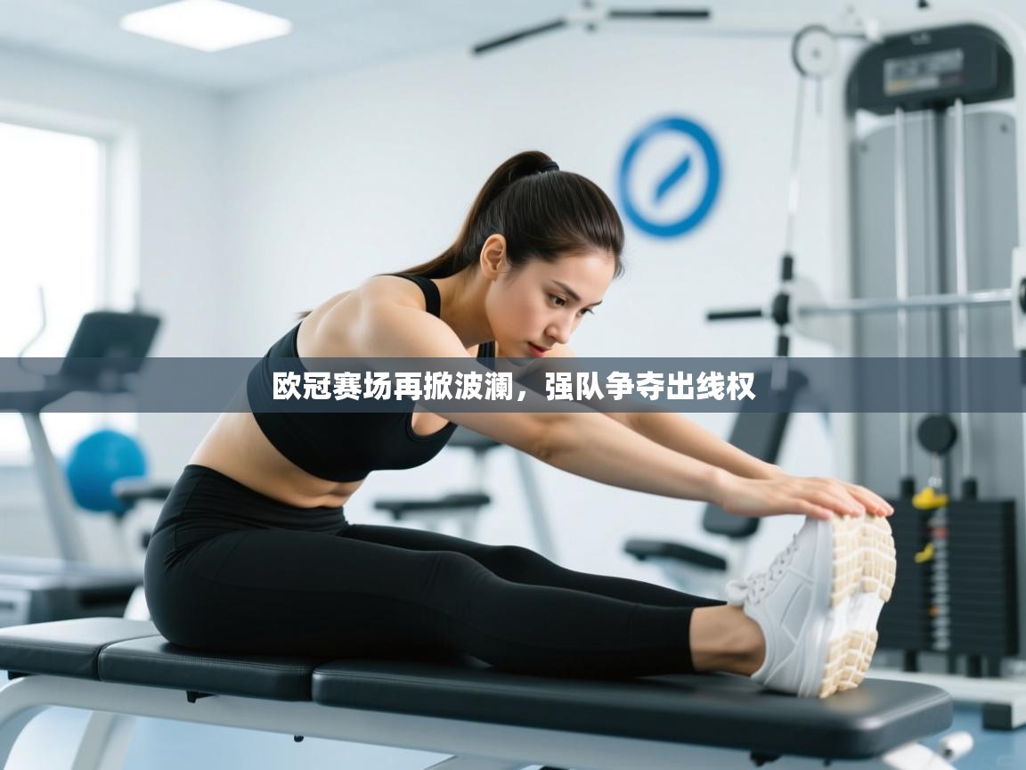 开云体育app官网网页登录入口-欧冠赛场再掀波澜，强队争夺出线权  第2张