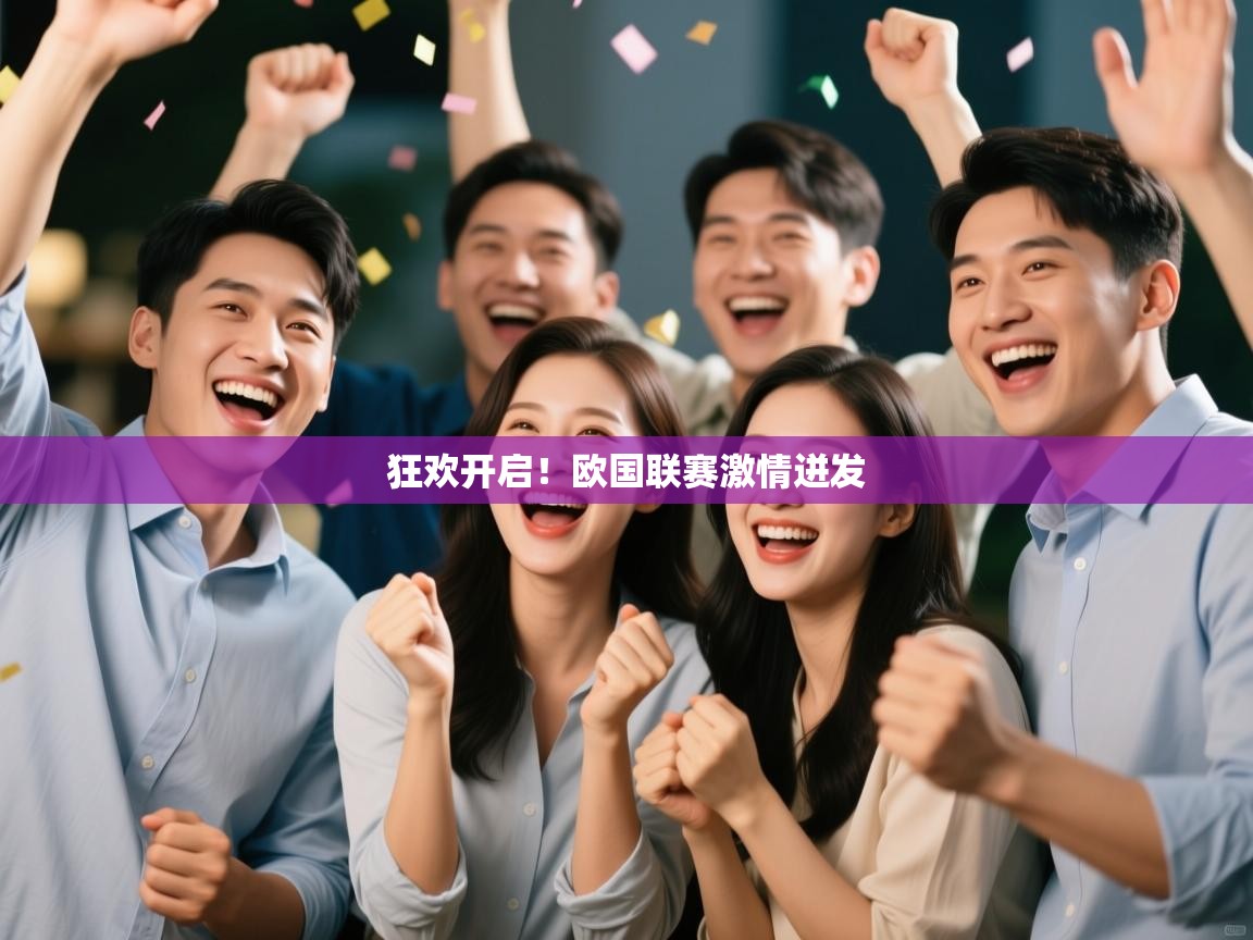 开云体育工单提交入口-狂欢开启!欧国联赛激情迸发 第3张