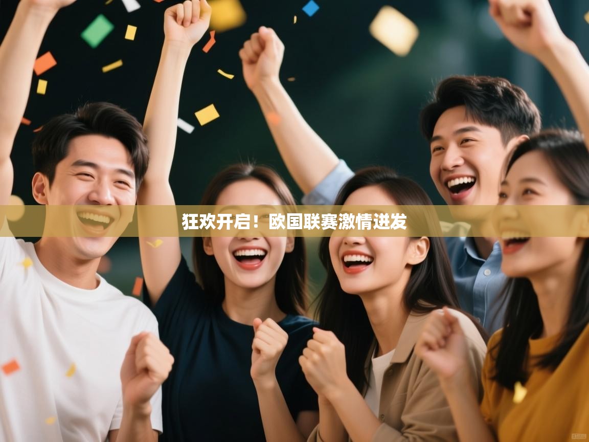 开云体育工单提交入口-狂欢开启!欧国联赛激情迸发 第1张
