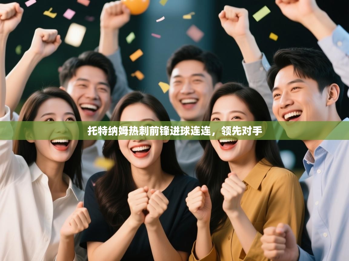 云开体育官网入口登录网页-托特纳姆热刺前锋进球连连,领先对手 第1张