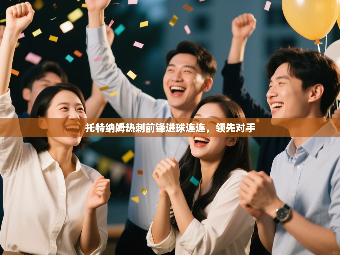 云开体育官网入口登录网页-托特纳姆热刺前锋进球连连,领先对手 第2张