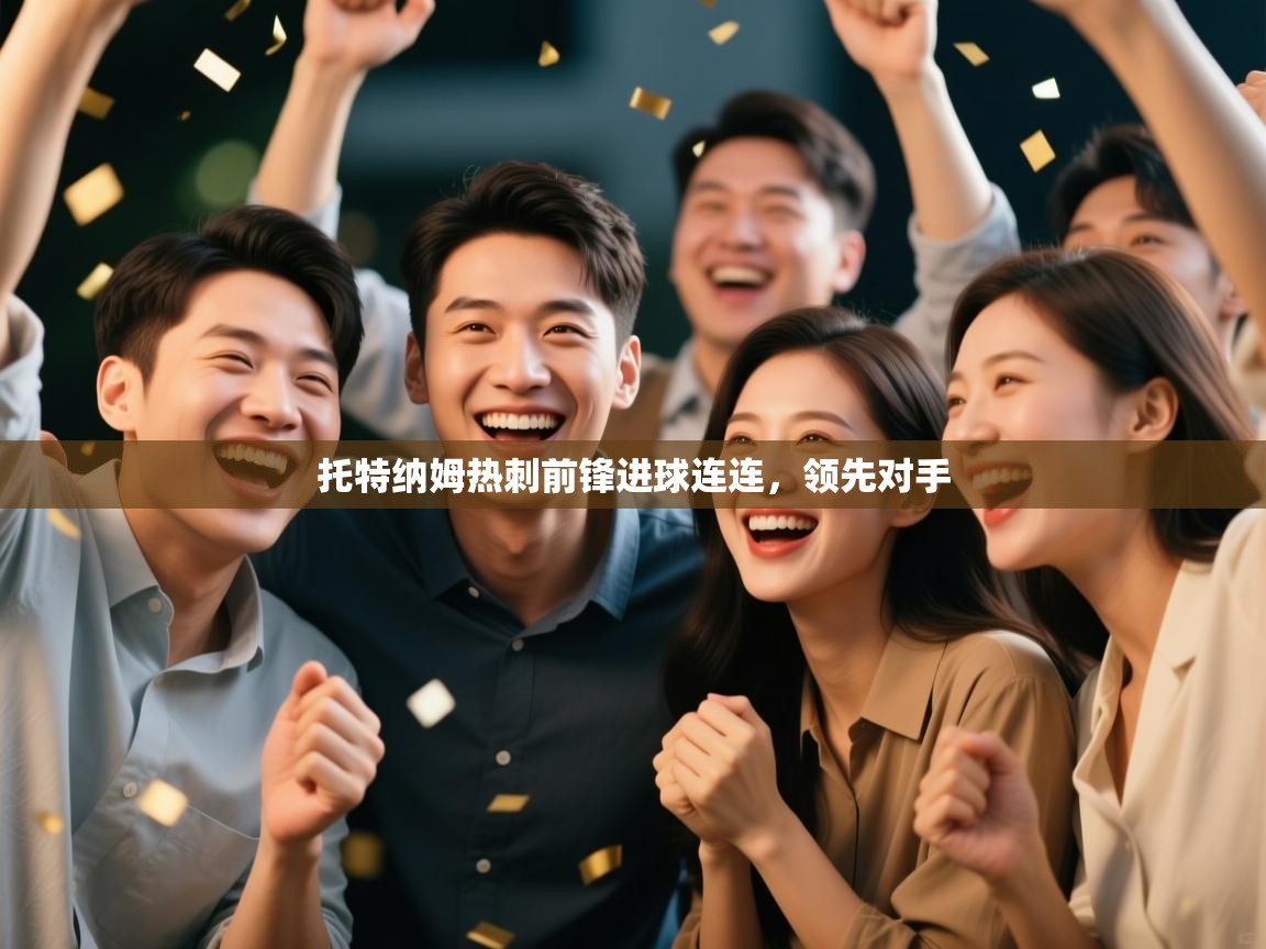 云开体育官网入口登录网页-托特纳姆热刺前锋进球连连,领先对手 第3张