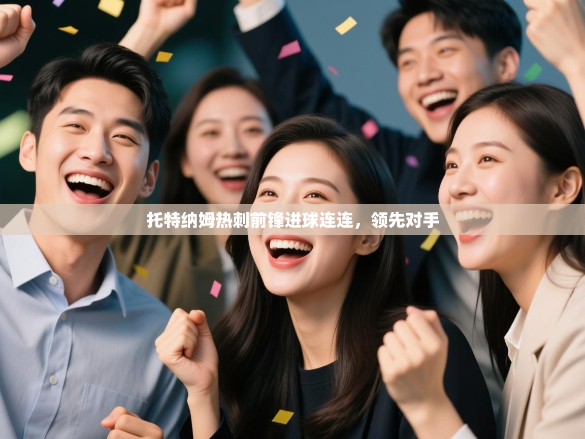 云开体育官网入口登录网页-托特纳姆热刺前锋进球连连,领先对手 第4张