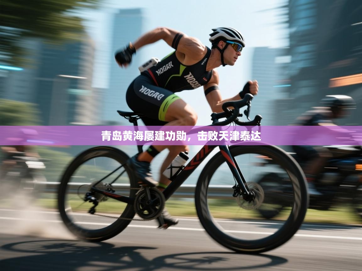 开云体育入口注册-青岛黄海屡建功勋,击败天津泰达 第1张