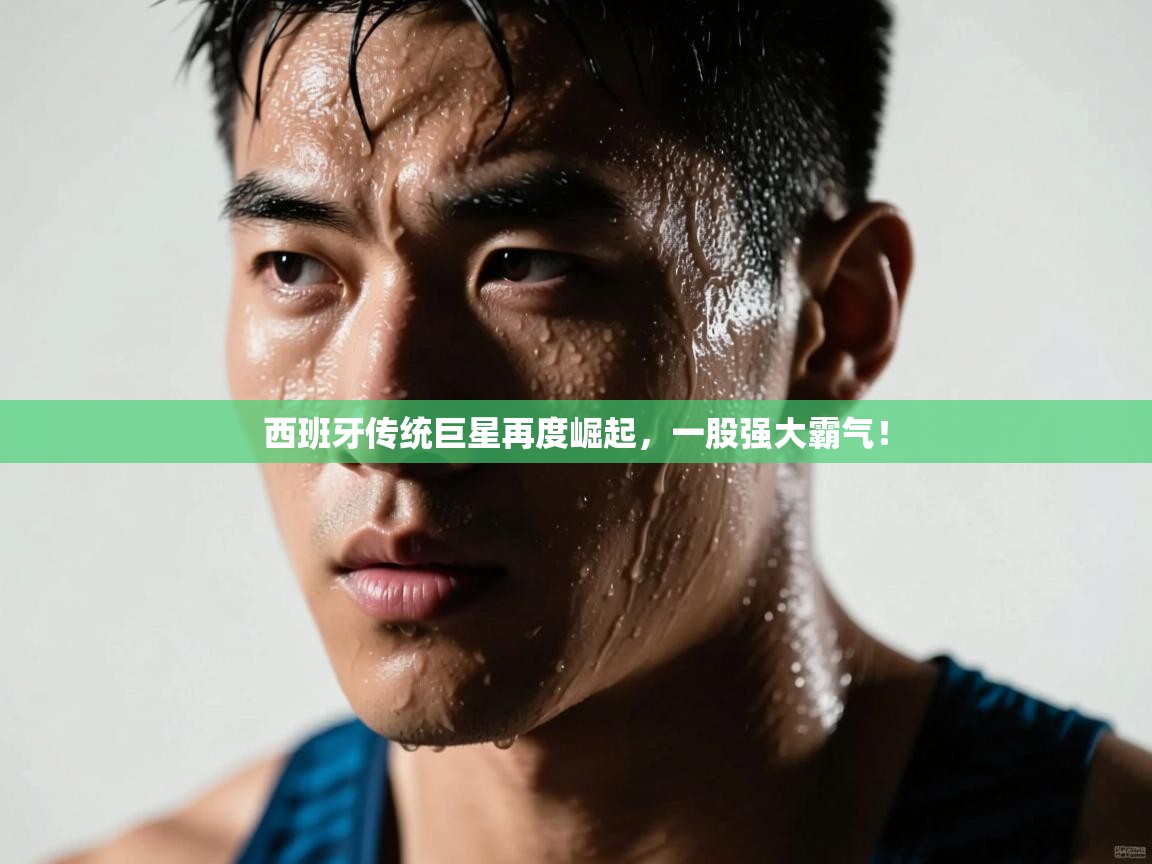 开云体育app在线-西班牙传统巨星再度崛起，一股强大霸气！  第1张