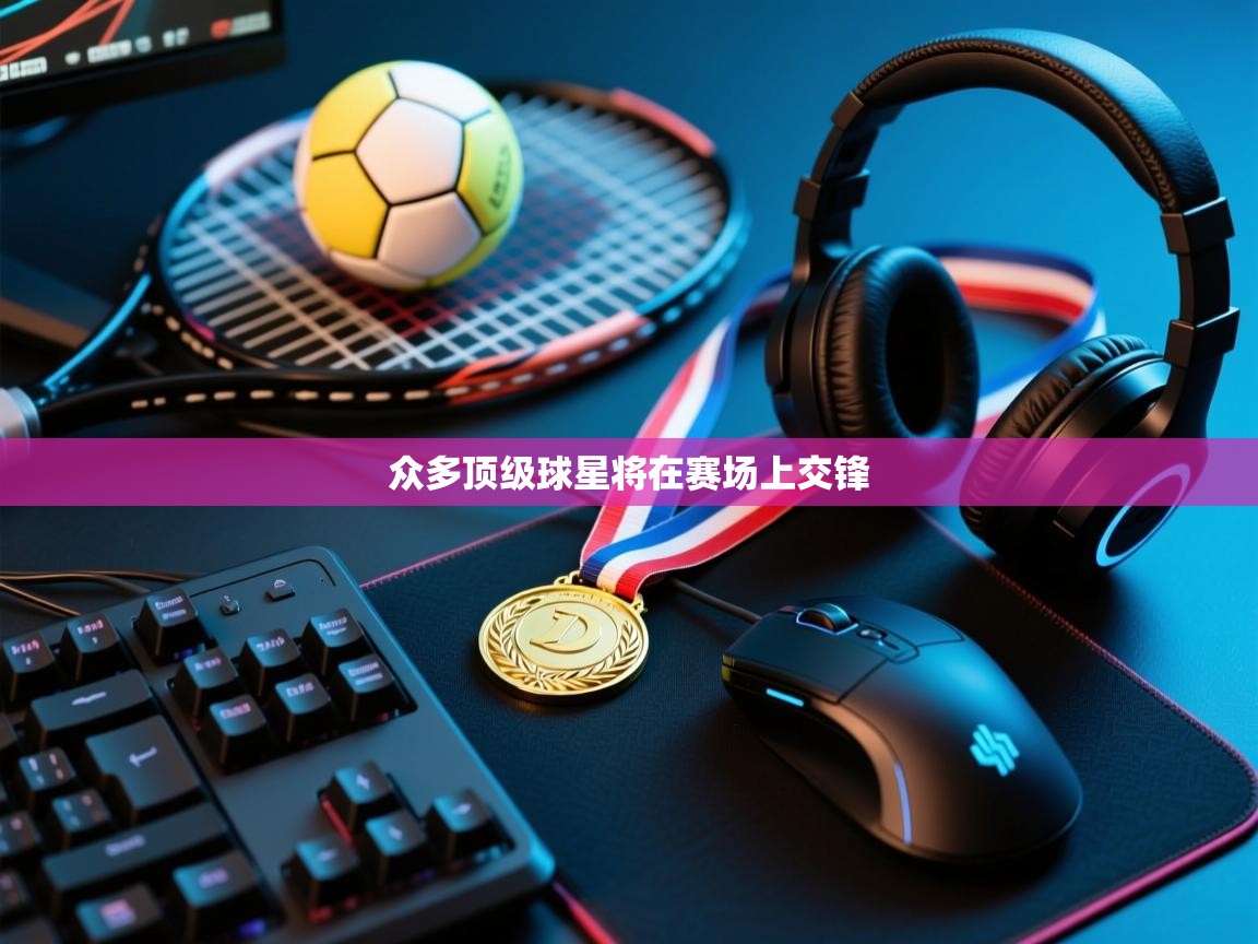 开运体育-众多顶级球星将在赛场上交锋  第1张