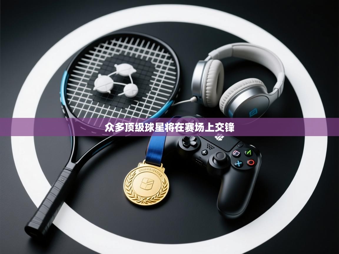 开运体育-众多顶级球星将在赛场上交锋  第3张