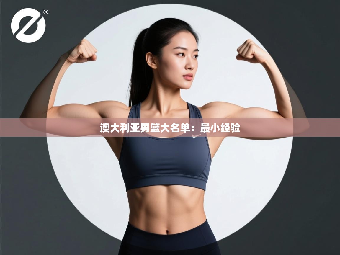 云开体育官网登录入口手机版-澳大利亚男篮大名单：最小经验  第4张