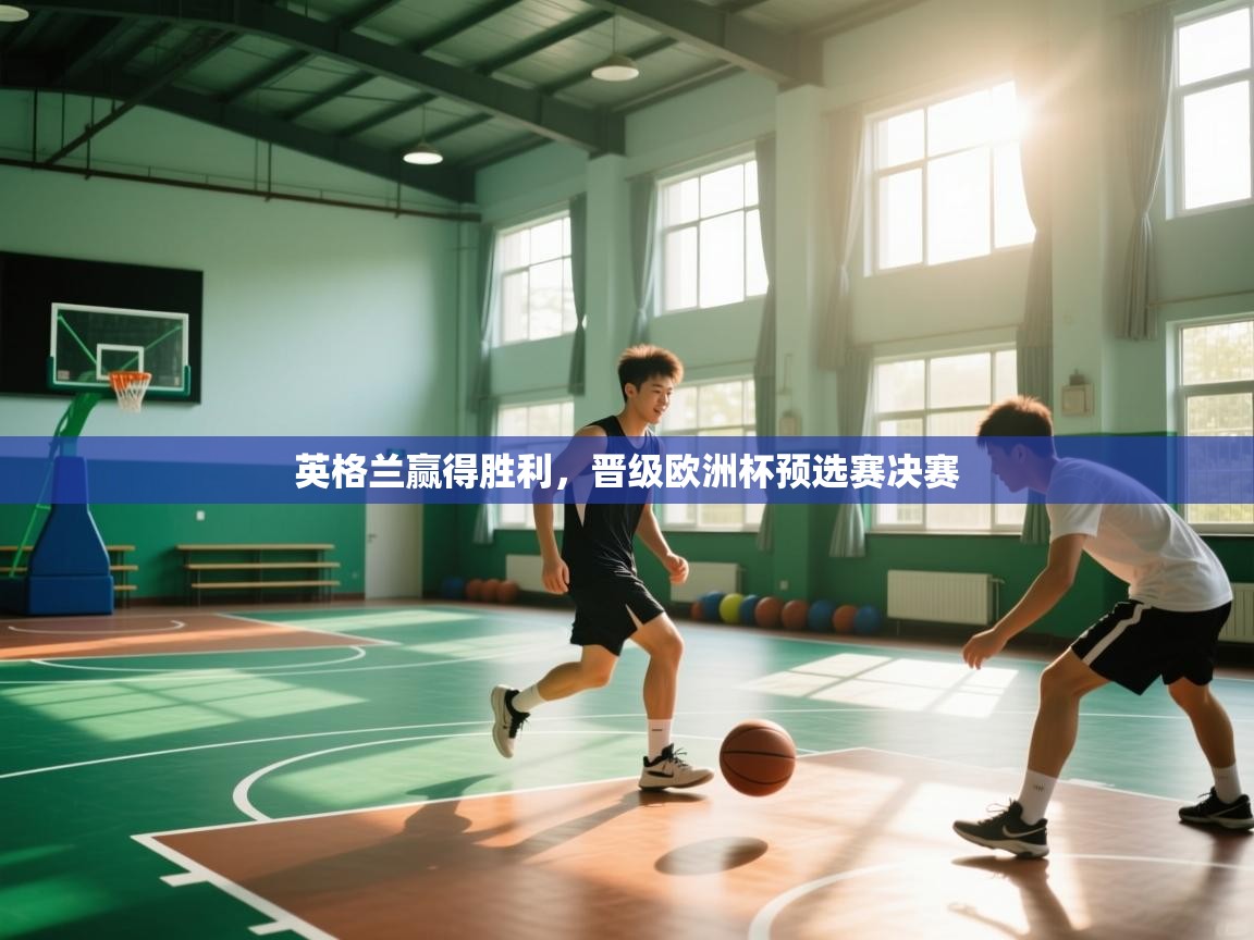 kaiyun-英格兰赢得胜利，晋级欧洲杯预选赛决赛  第3张