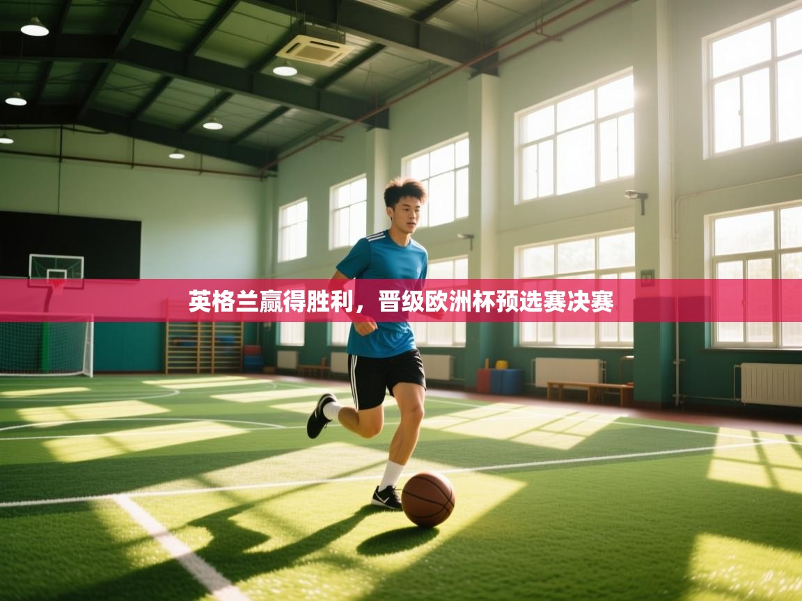 kaiyun-英格兰赢得胜利，晋级欧洲杯预选赛决赛  第4张