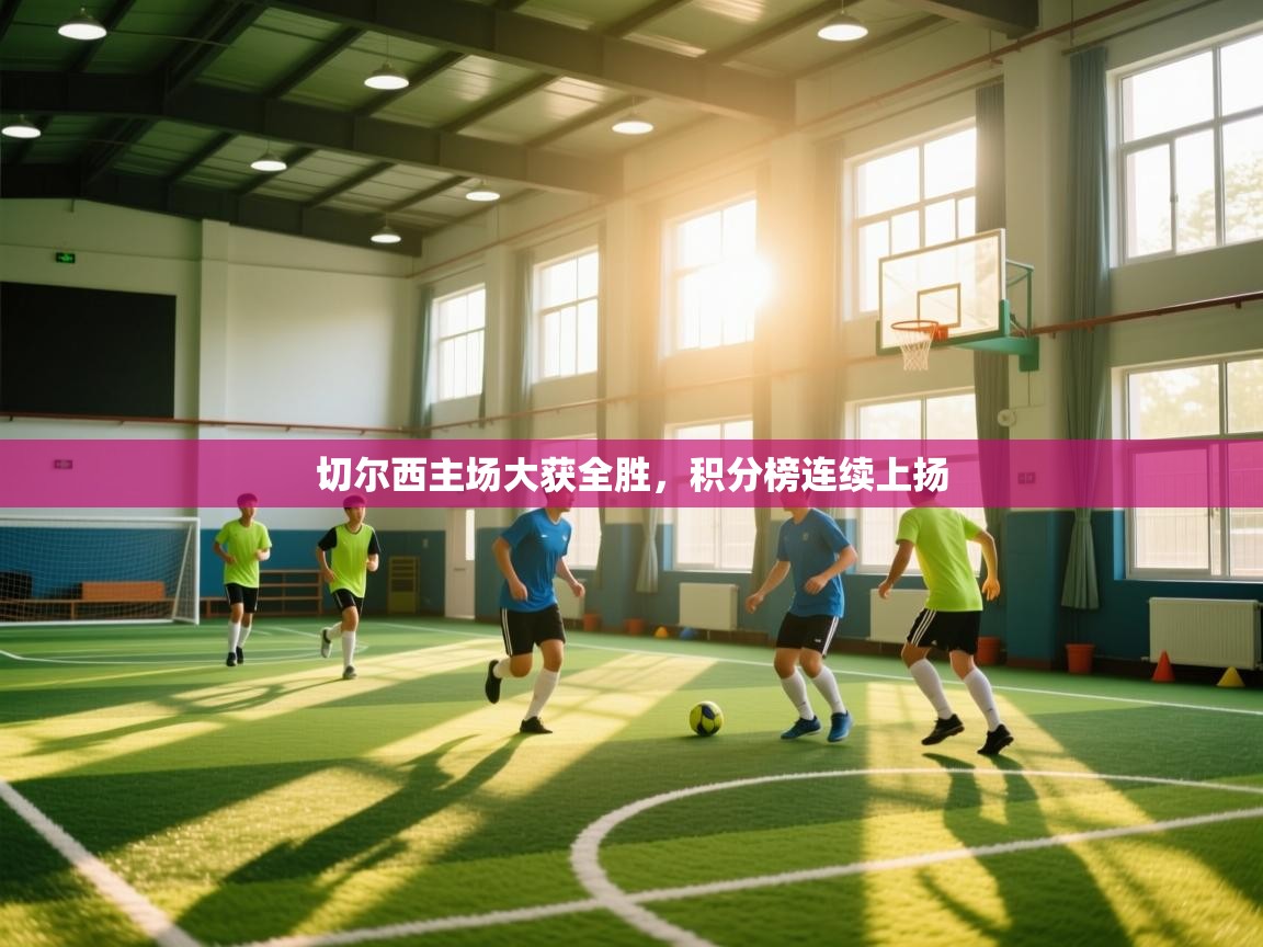 开云体育在线-切尔西主场大获全胜，积分榜连续上扬  第1张