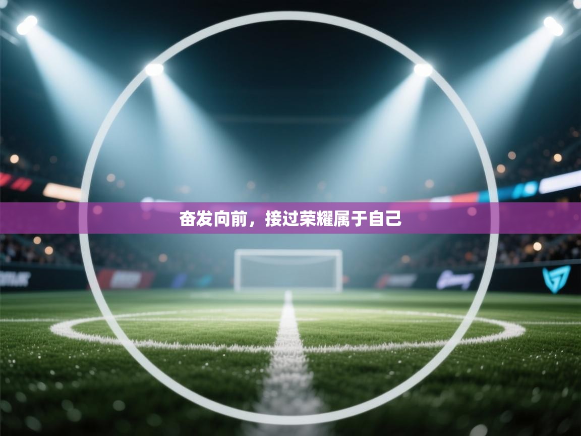 开云体育入口网址-奋发向前,接过荣耀属于自己 第4张