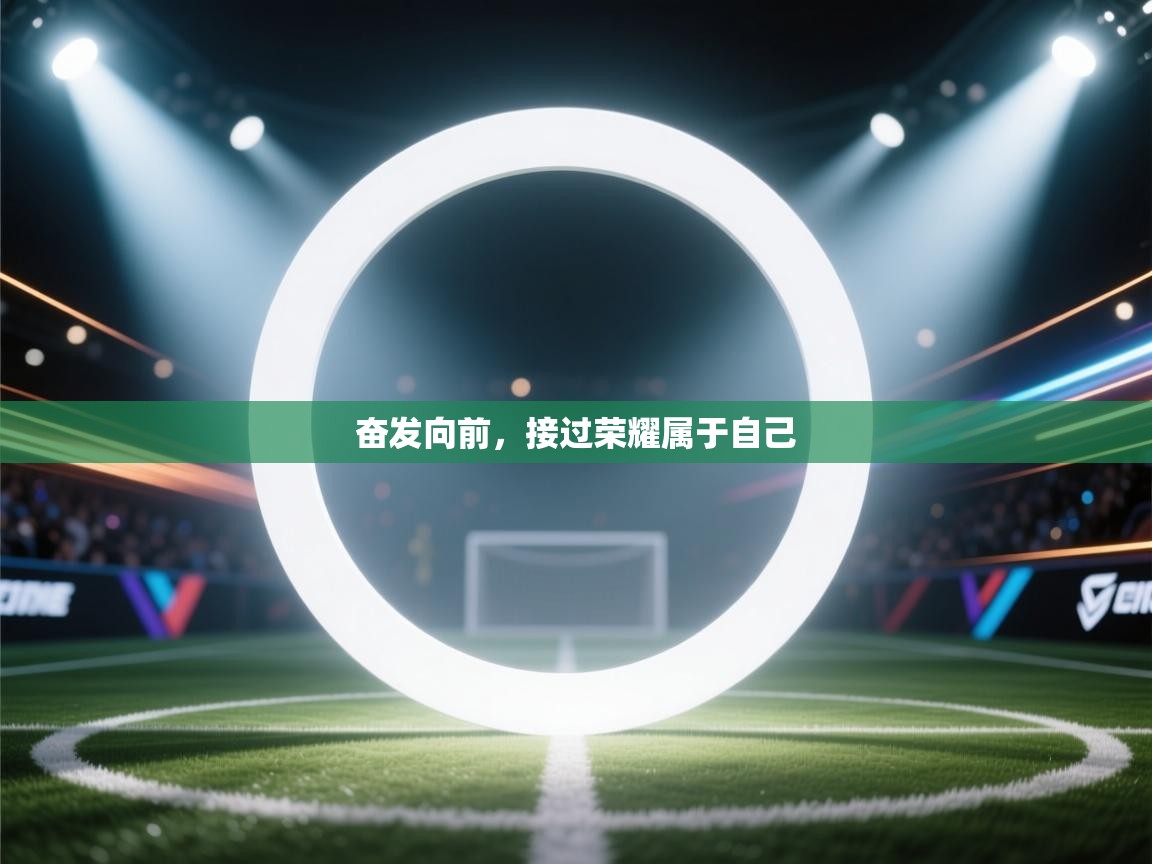 开云体育入口网址-奋发向前,接过荣耀属于自己 第3张