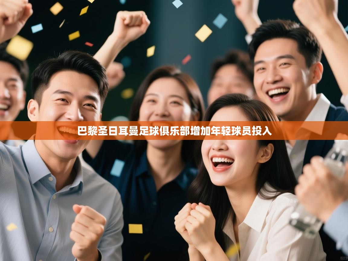 开云体育-巴黎圣日耳曼足球俱乐部增加年轻球员投入  第2张