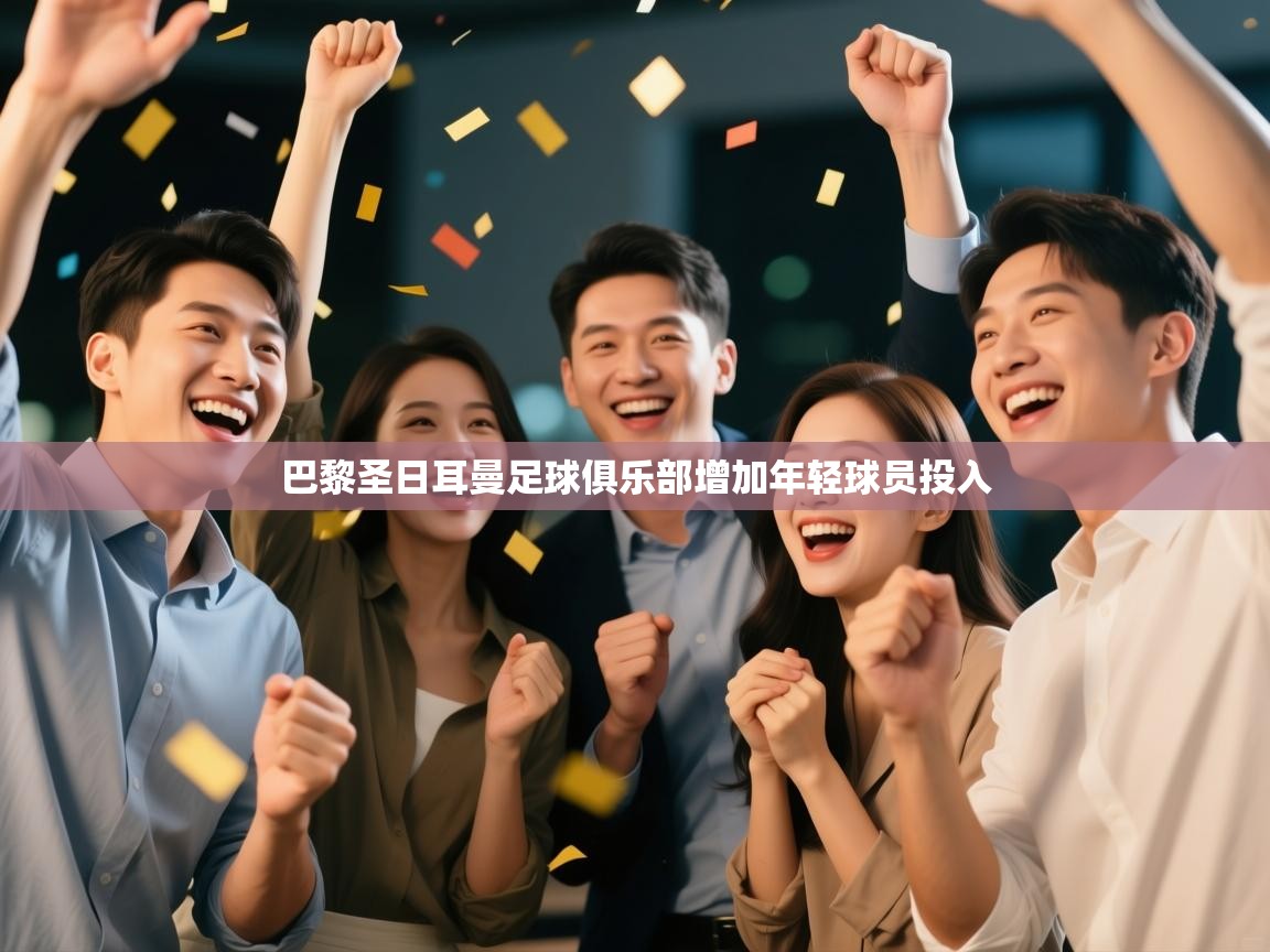 开云体育-巴黎圣日耳曼足球俱乐部增加年轻球员投入  第1张