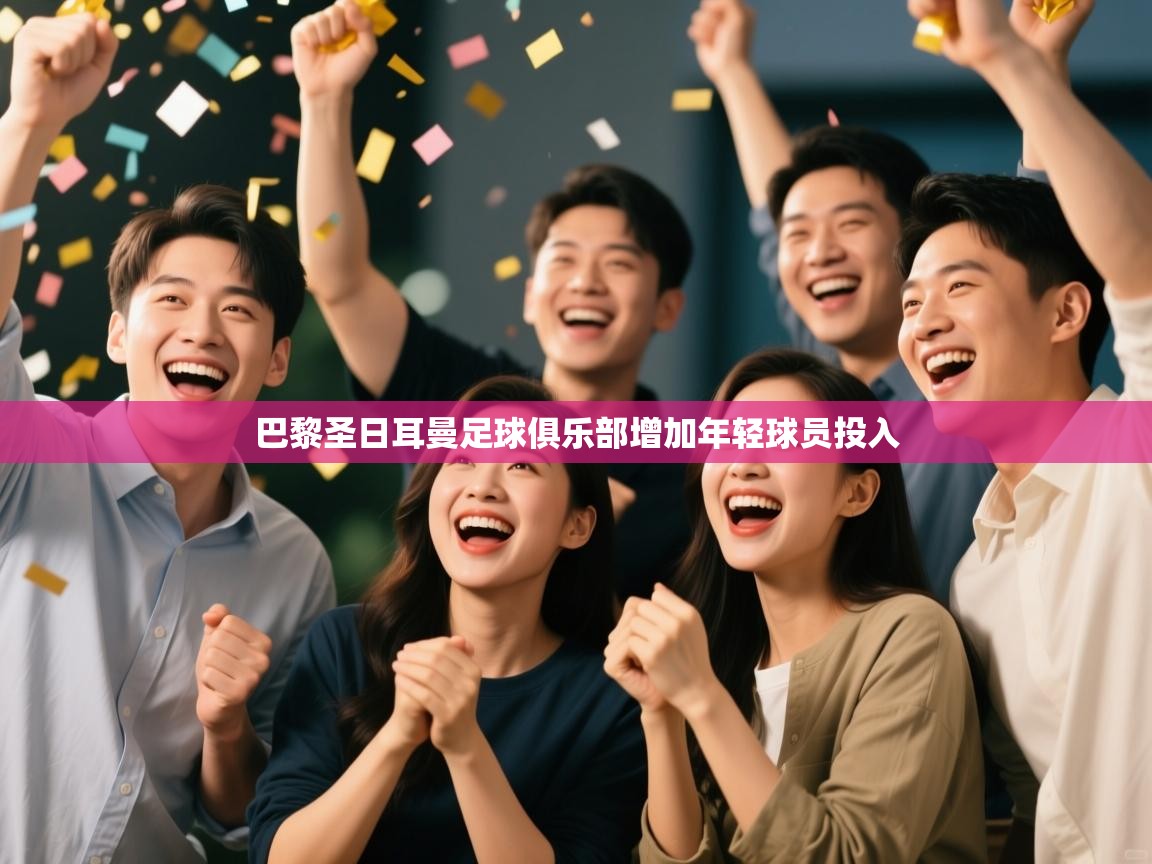 开云体育-巴黎圣日耳曼足球俱乐部增加年轻球员投入  第3张