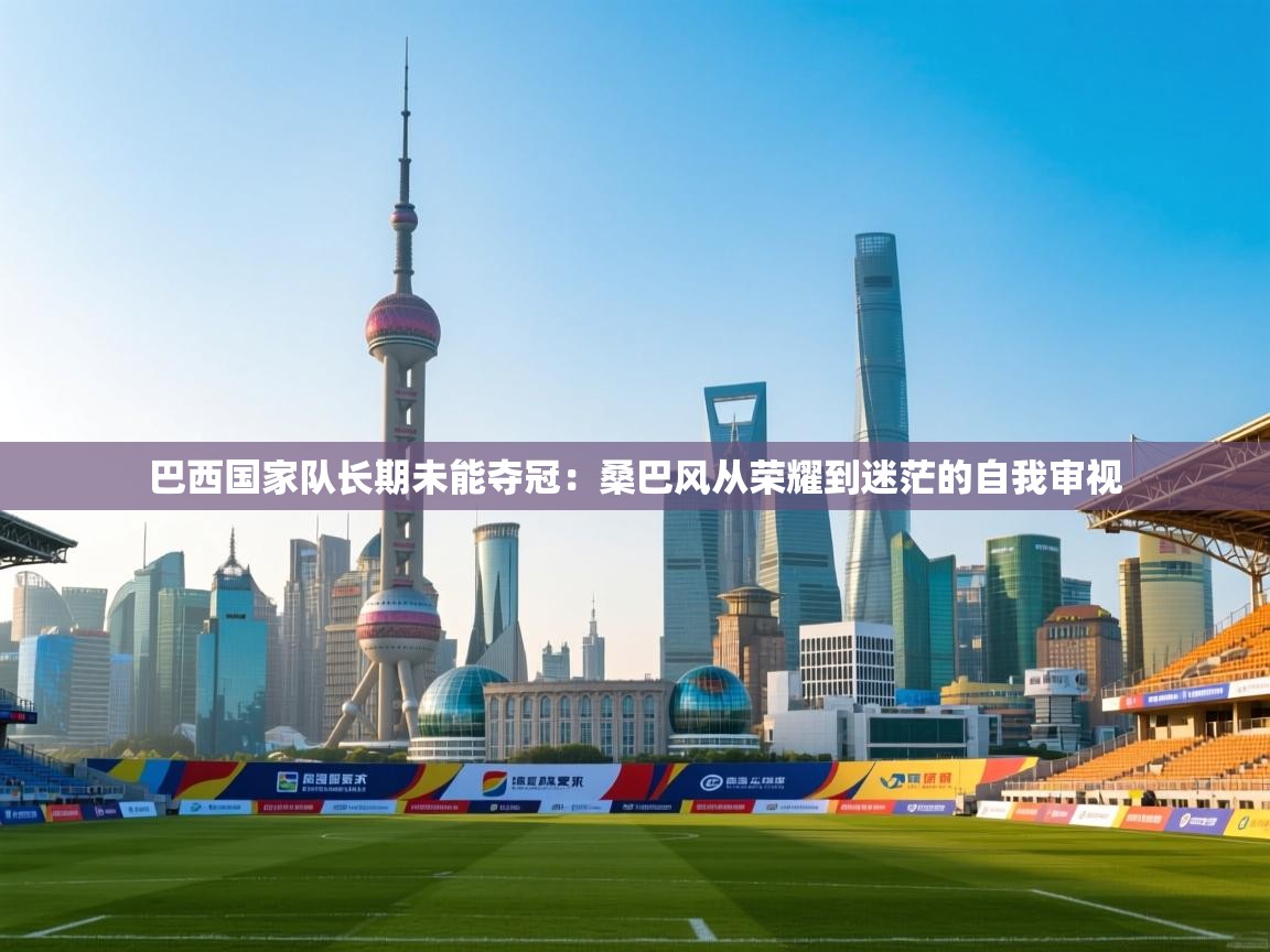 开云体育在线登录-巴西国家队长期未能夺冠：桑巴风从荣耀到迷茫的自我审视  第4张